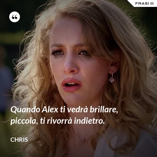 Quando Alex ti vedrà brillare, piccola, ti rivorrà indietro. - Chris