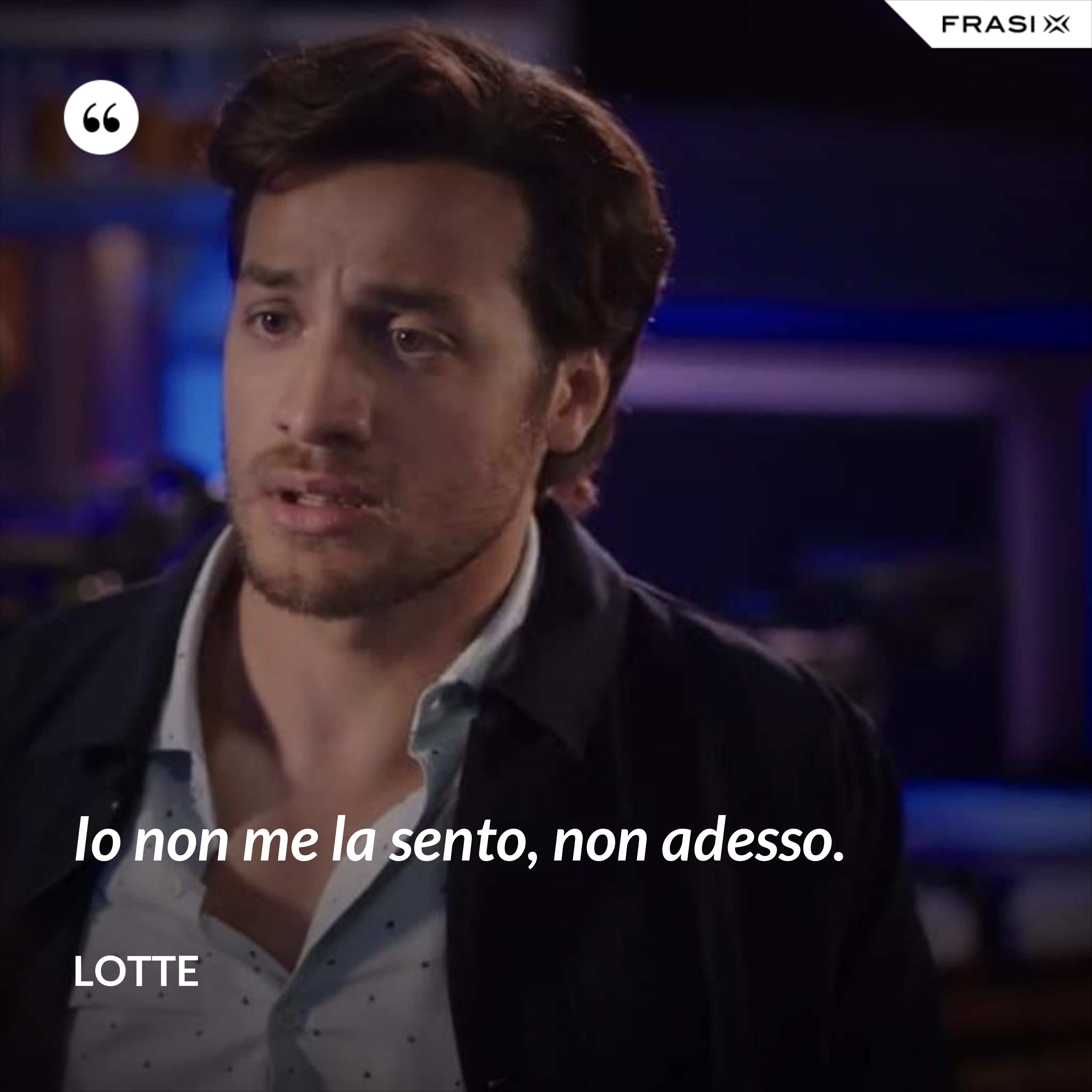 Io non me la sento, non adesso. - Lotte