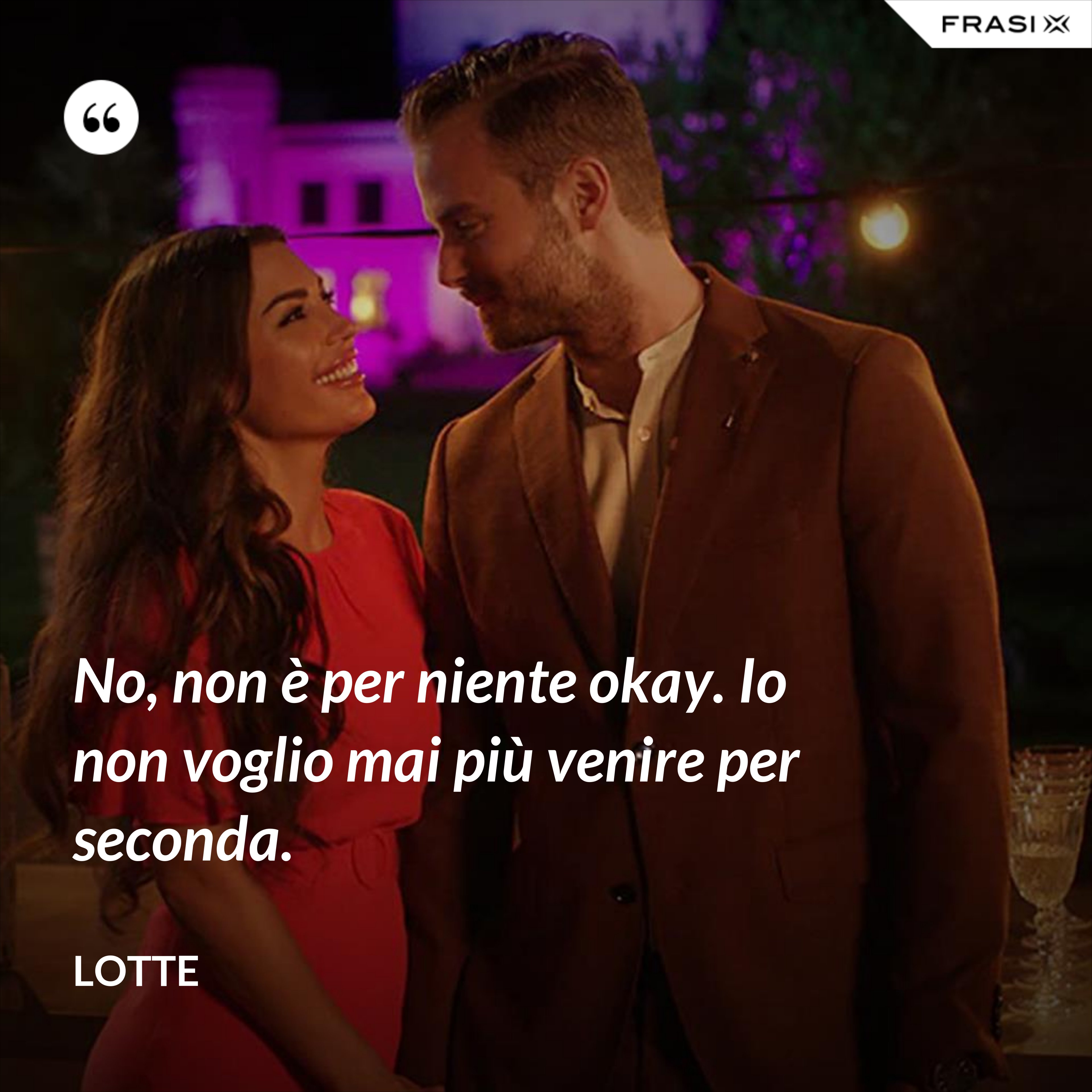 No, non è per niente okay. Io non voglio mai più venire per seconda. - Lotte