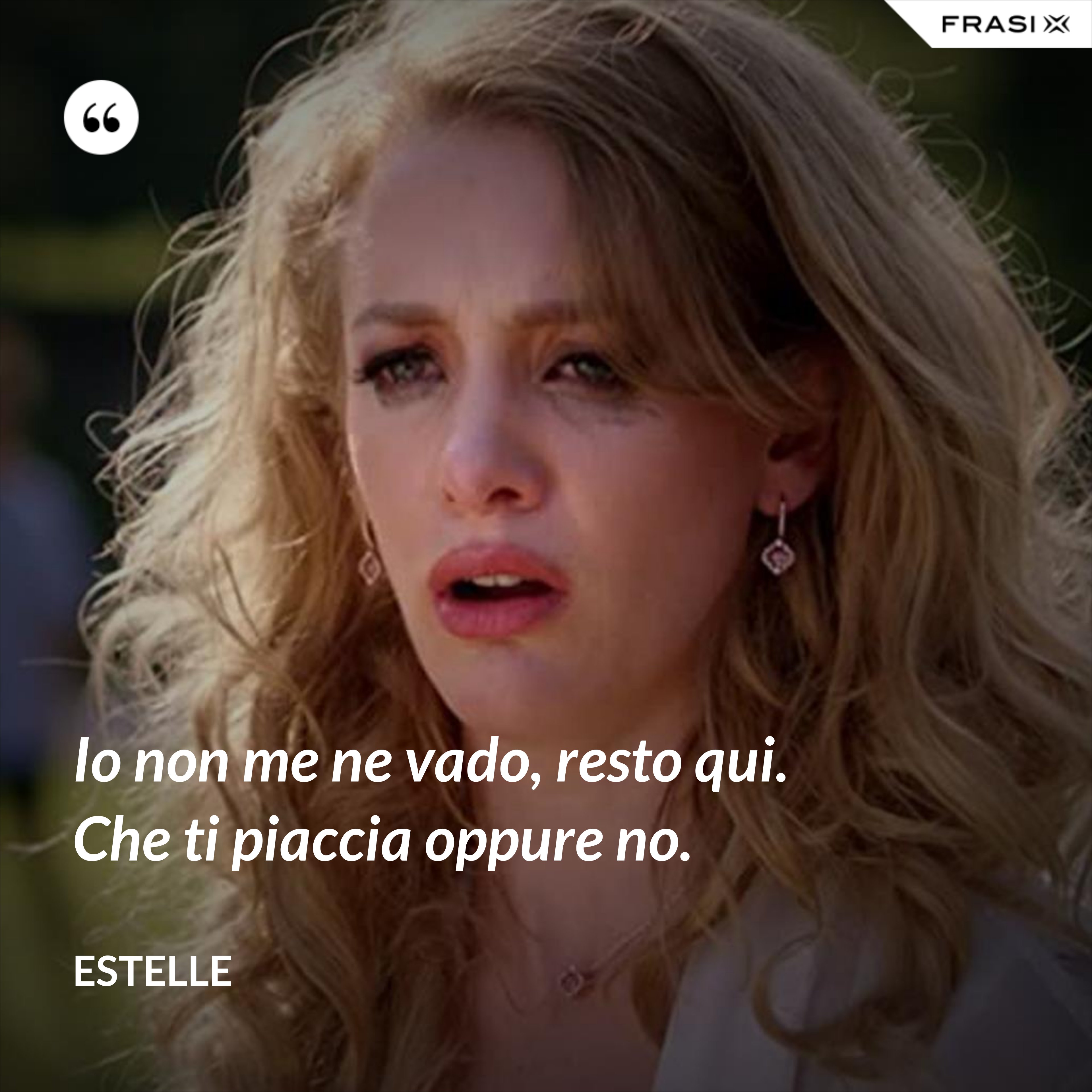 Io non me ne vado, resto qui. Che ti piaccia oppure no. - Estelle