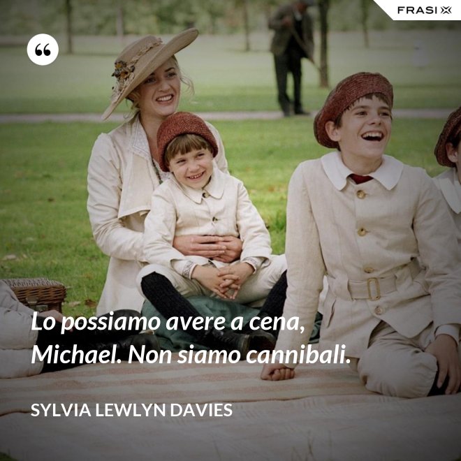 Lo possiamo avere a cena, Michael. Non siamo cannibali. - Sylvia Lewlyn Davies