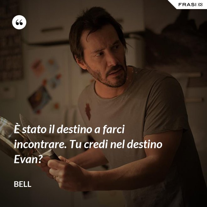È stato il destino a farci incontrare. Tu credi nel destino Evan? - Bell