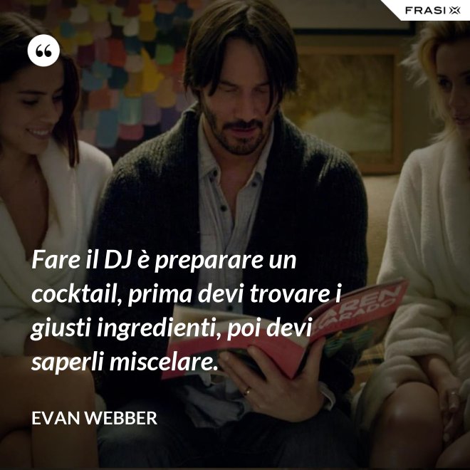 Fare il DJ è preparare un cocktail, prima devi trovare i giusti ingredienti, poi devi saperli miscelare. - Evan Webber