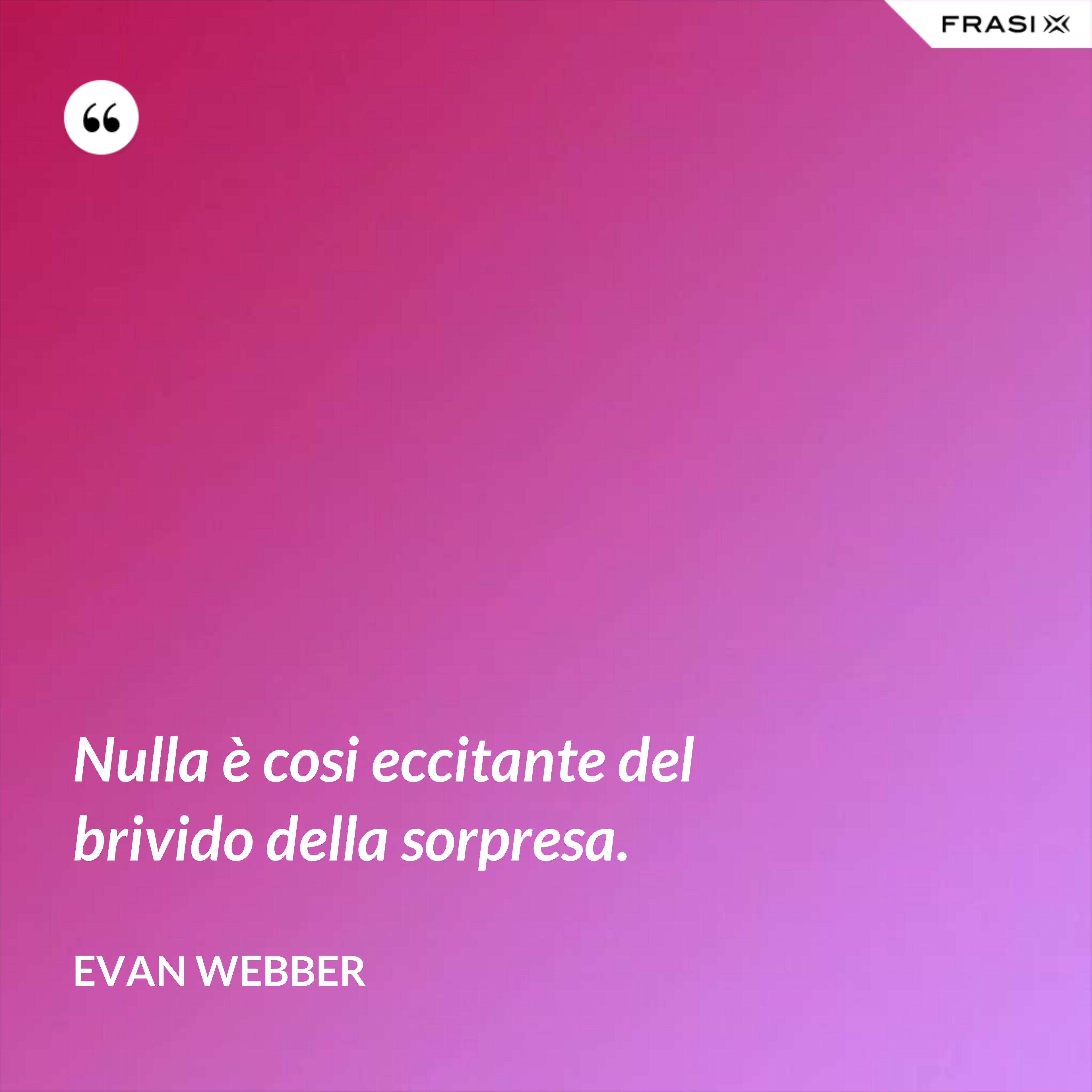 Nulla è cosi eccitante del brivido della sorpresa. - Evan Webber