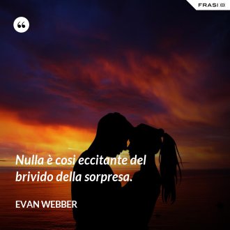 Nulla è cosi eccitante del brivido della sorpresa. - Evan Webber