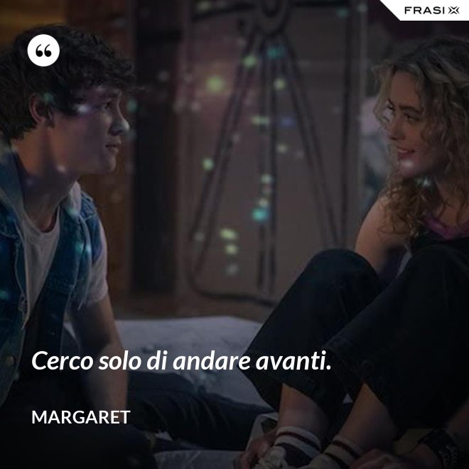 Cerco solo di andare avanti. - Margaret