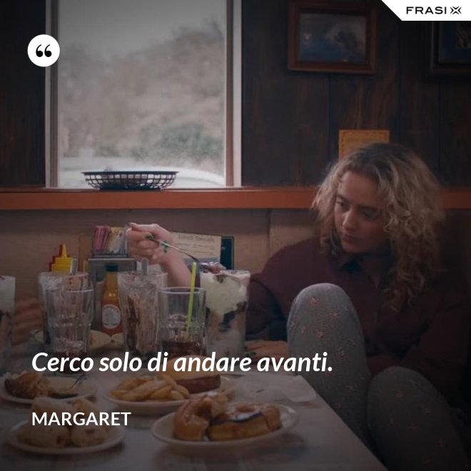 Cerco solo di andare avanti. - Margaret