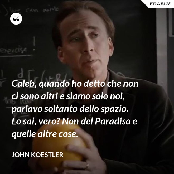 Caleb, quando ho detto che non ci sono altri e siamo solo noi, parlavo soltanto dello spazio. Lo sai, vero? Non del Paradiso e quelle altre cose. - John Koestler