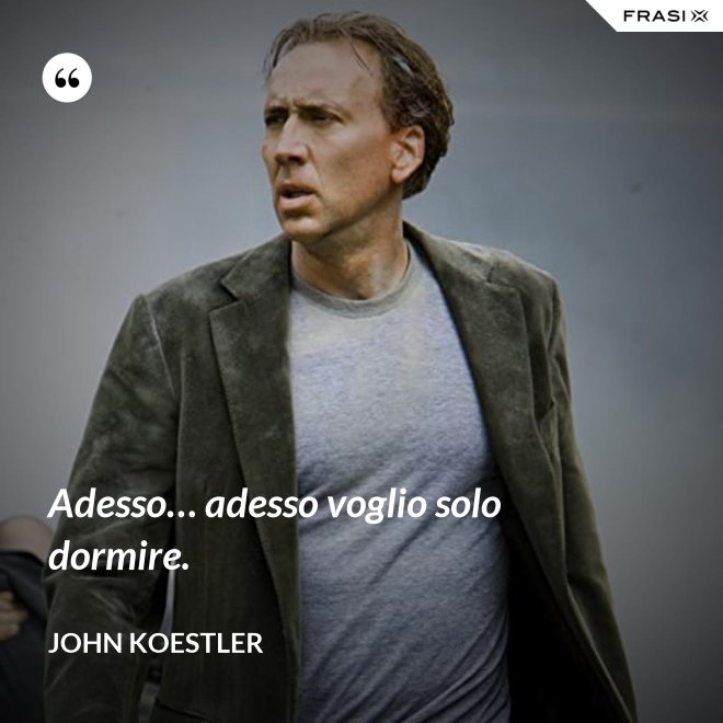 Adesso… adesso voglio solo dormire. - John Koestler