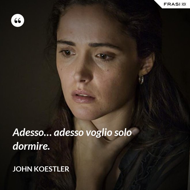 Adesso… adesso voglio solo dormire. - John Koestler