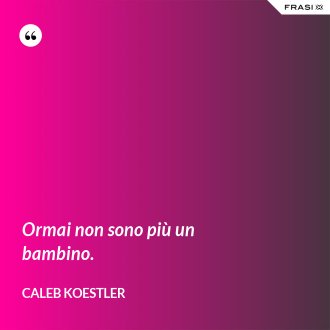 Ormai non sono più un bambino. - Caleb Koestler