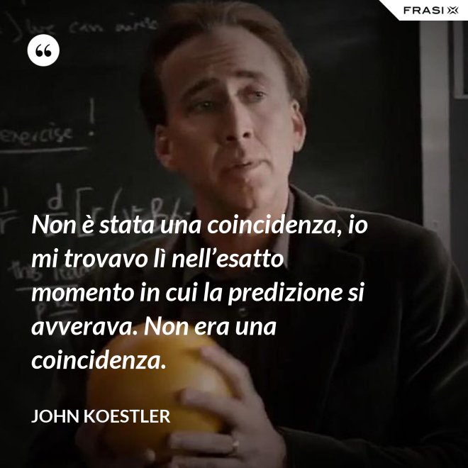 Non è stata una coincidenza, io mi trovavo lì nell’esatto momento in cui la predizione si avverava. Non era una coincidenza. - John Koestler