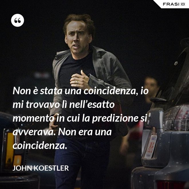 Non è stata una coincidenza, io mi trovavo lì nell’esatto momento in cui la predizione si avverava. Non era una coincidenza. - John Koestler