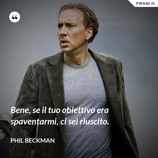 Bene, se il tuo obiettivo era spaventarmi, ci sei riuscito. - Phil Beckman