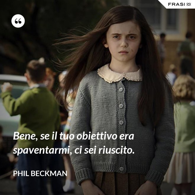 Bene, se il tuo obiettivo era spaventarmi, ci sei riuscito. - Phil Beckman