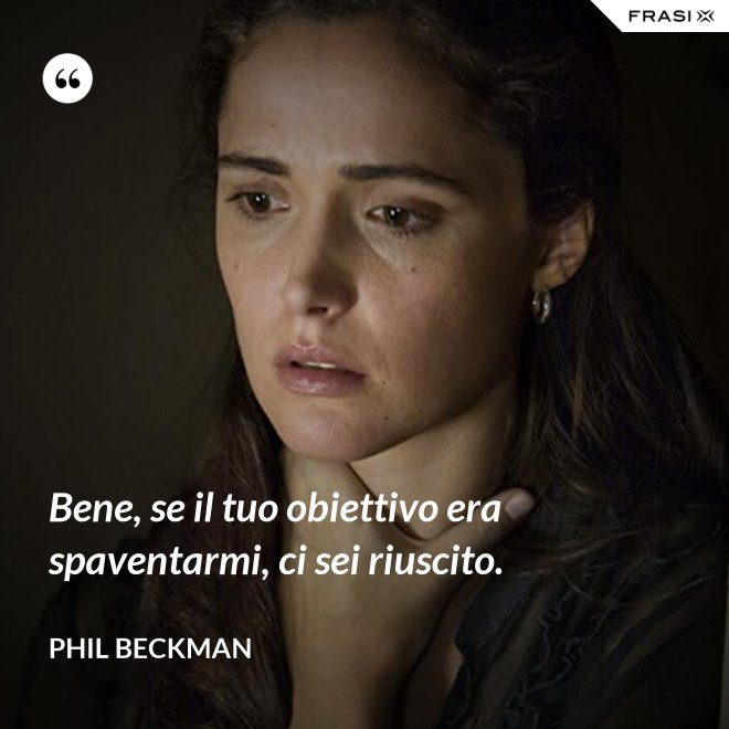 Bene, se il tuo obiettivo era spaventarmi, ci sei riuscito. - Phil Beckman
