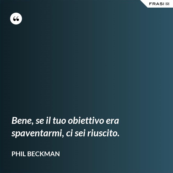 Bene, se il tuo obiettivo era spaventarmi, ci sei riuscito. - Phil Beckman