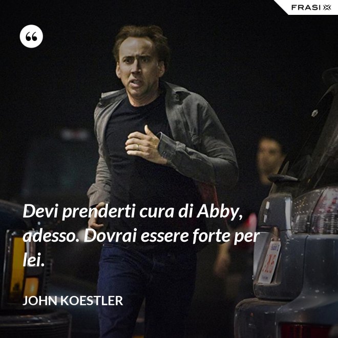 Devi prenderti cura di Abby, adesso. Dovrai essere forte per lei. - John Koestler