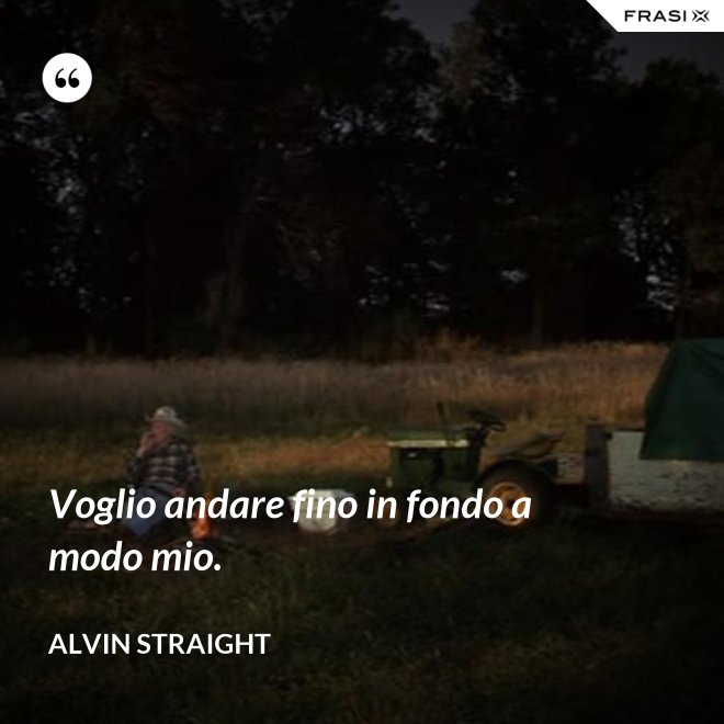 Voglio andare fino in fondo a modo mio. - Alvin Straight