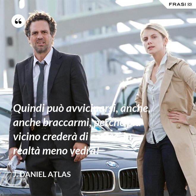 Quindi può avvicinarsi, anche, anche braccarmi, perché più vicino crederà di essere, in realtà meno vedrà! - J. Daniel Atlas