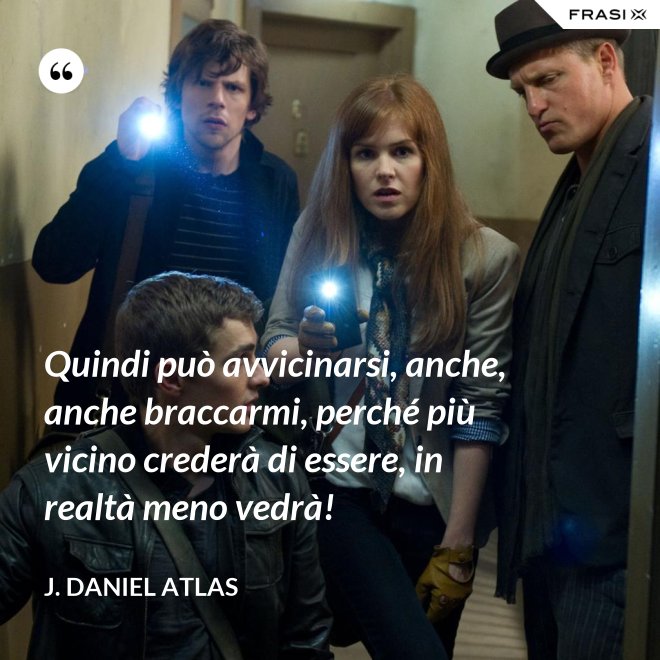 Quindi può avvicinarsi, anche, anche braccarmi, perché più vicino crederà di essere, in realtà meno vedrà! - J. Daniel Atlas