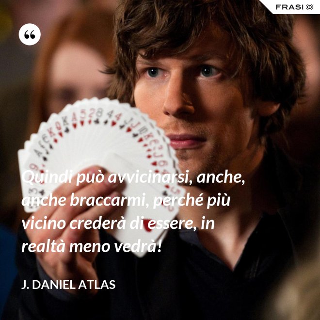 Quindi può avvicinarsi, anche, anche braccarmi, perché più vicino crederà di essere, in realtà meno vedrà! - J. Daniel Atlas