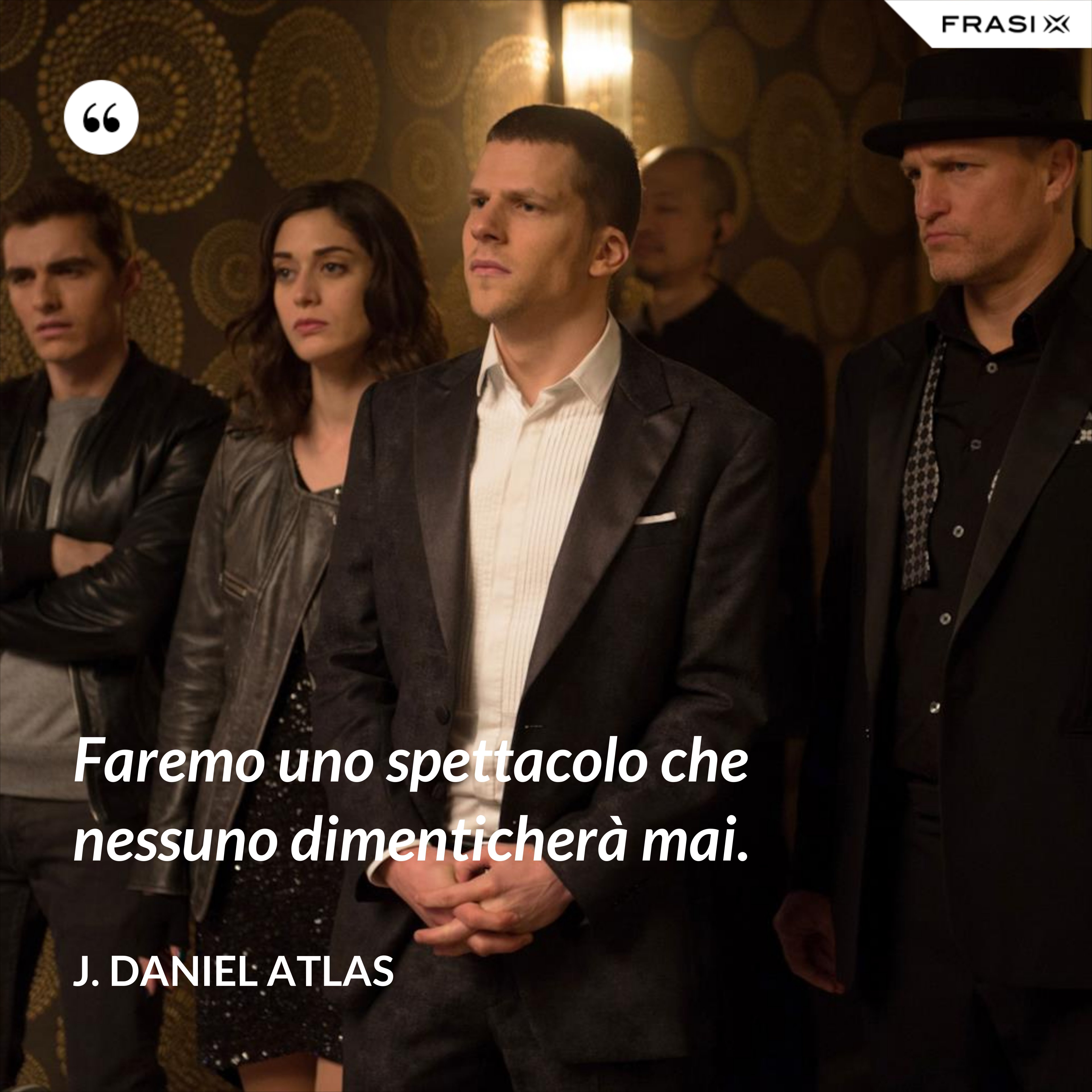 Faremo uno spettacolo che nessuno dimenticherà mai. - J. Daniel Atlas