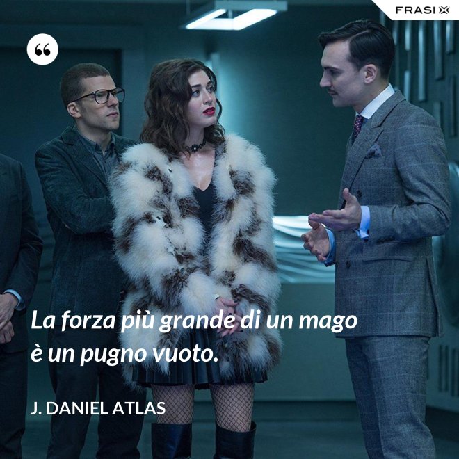 La forza più grande di un mago è un pugno vuoto. - J. Daniel Atlas