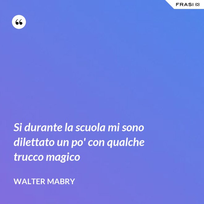 Si durante la scuola mi sono dilettato un po' con qualche trucco magico - Walter Mabry