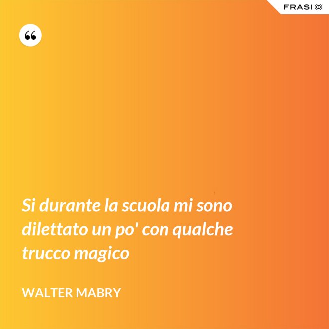 Si durante la scuola mi sono dilettato un po' con qualche trucco magico - Walter Mabry