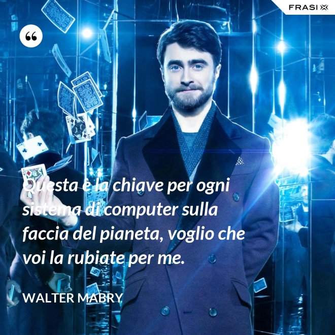 Questa è la chiave per ogni sistema di computer sulla faccia del pianeta, voglio che voi la rubiate per me. - Walter Mabry