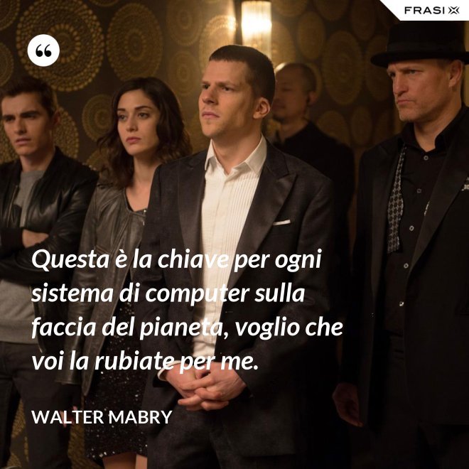 Questa è la chiave per ogni sistema di computer sulla faccia del pianeta, voglio che voi la rubiate per me. - Walter Mabry