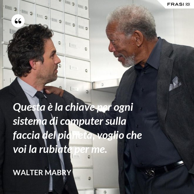 Questa è la chiave per ogni sistema di computer sulla faccia del pianeta, voglio che voi la rubiate per me. - Walter Mabry