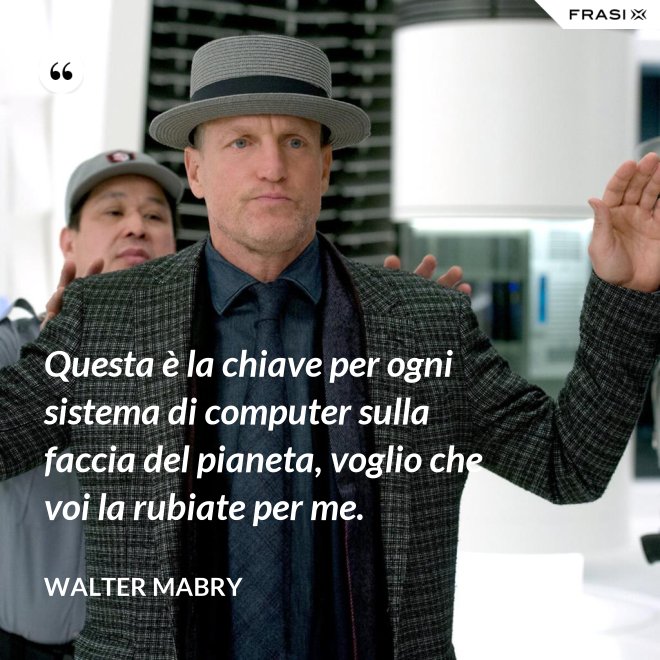 Questa è la chiave per ogni sistema di computer sulla faccia del pianeta, voglio che voi la rubiate per me. - Walter Mabry