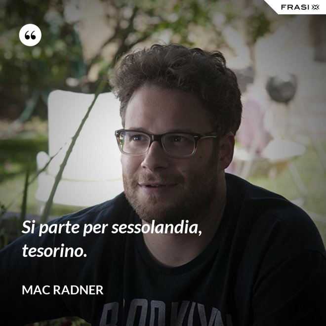 Si parte per sessolandia, tesorino. - Mac Radner
