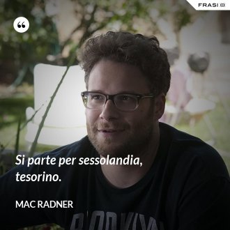 Si parte per sessolandia, tesorino. - Mac Radner