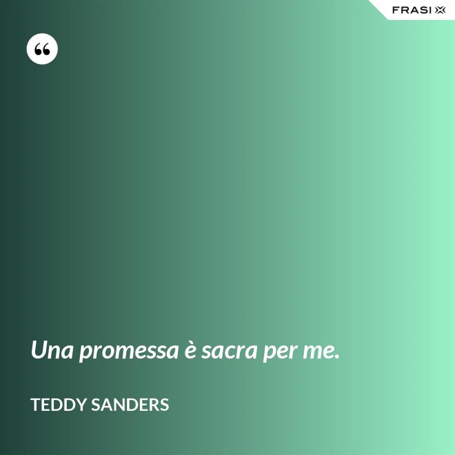 Una promessa è sacra per me. - Teddy Sanders