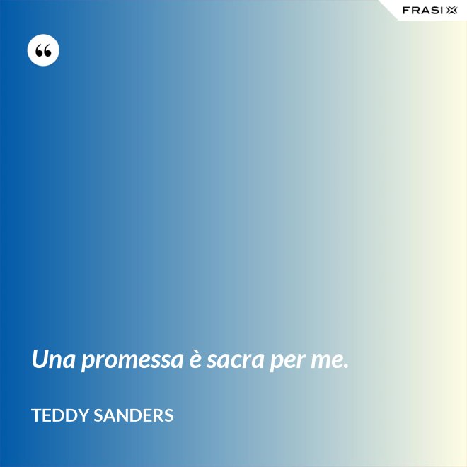 Una promessa è sacra per me. - Teddy Sanders