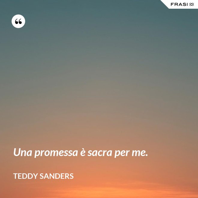 Una promessa è sacra per me. - Teddy Sanders