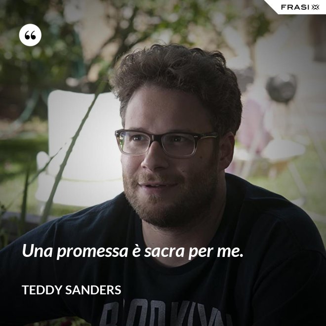 Una promessa è sacra per me. - Teddy Sanders