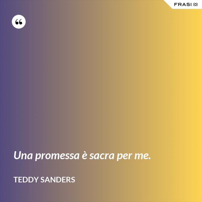 Una promessa è sacra per me. - Teddy Sanders
