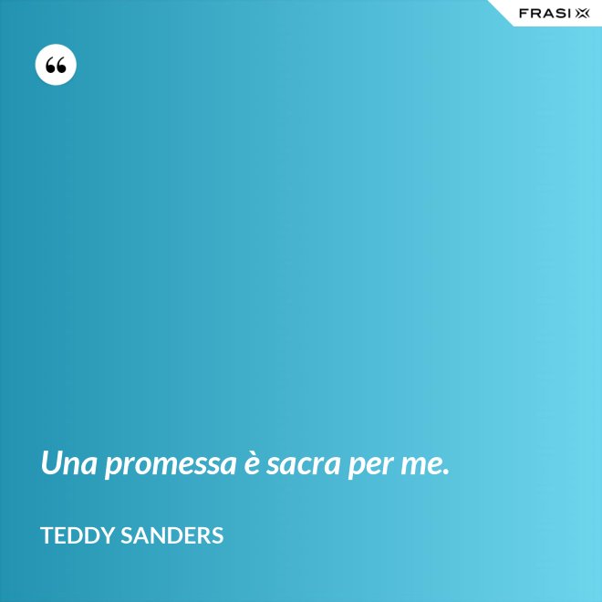 Una promessa è sacra per me. - Teddy Sanders