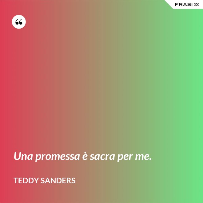 Una promessa è sacra per me. - Teddy Sanders