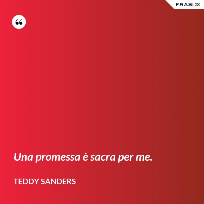 Una promessa è sacra per me. - Teddy Sanders
