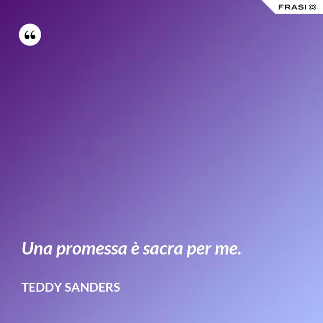 Una promessa è sacra per me. - Teddy Sanders
