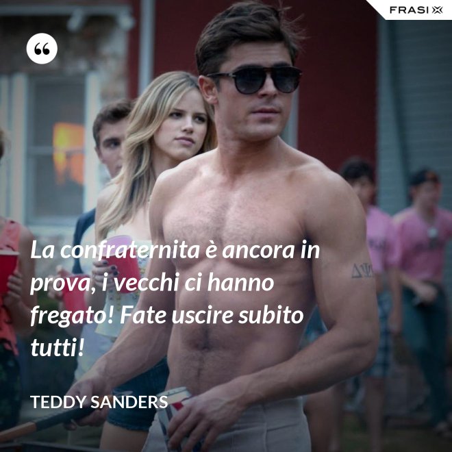 La confraternita è ancora in prova, i vecchi ci hanno fregato! Fate uscire subito tutti! - Teddy Sanders