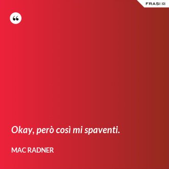 Okay, però così mi spaventi. - Mac Radner