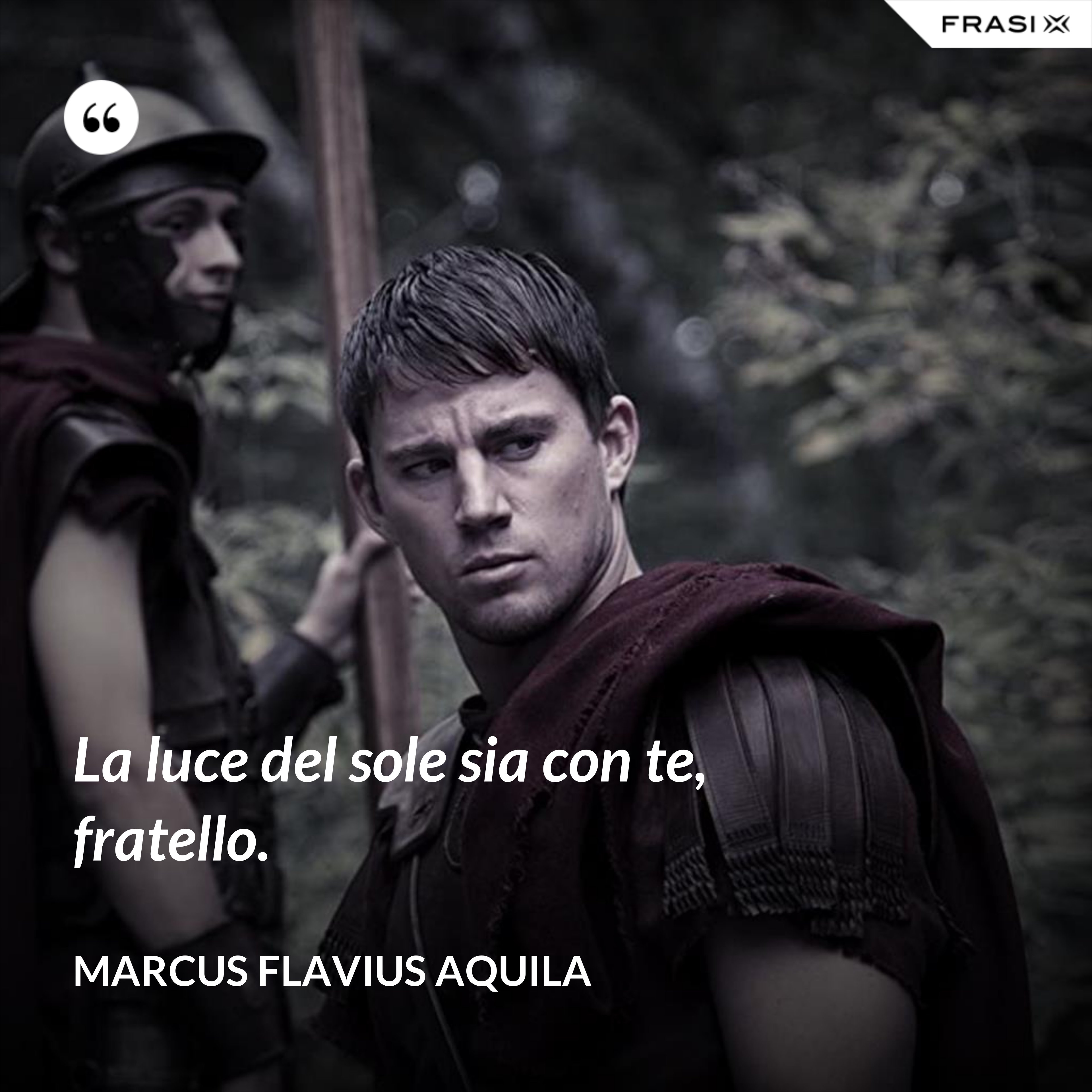 La luce del sole sia con te, fratello. - Marcus Flavius Aquila