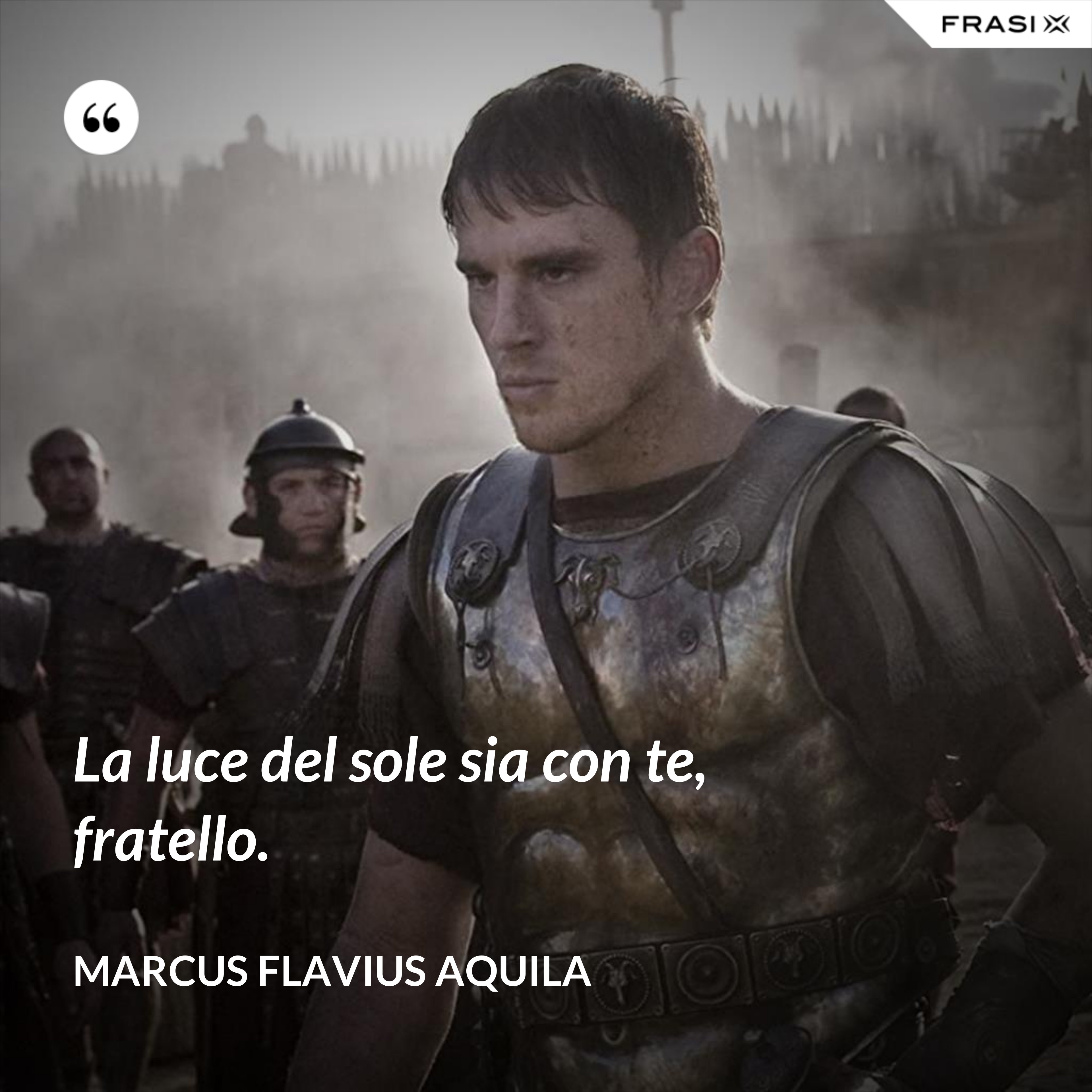 La luce del sole sia con te, fratello. - Marcus Flavius Aquila