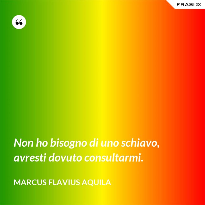 Non ho bisogno di uno schiavo, avresti dovuto consultarmi. - Marcus Flavius Aquila